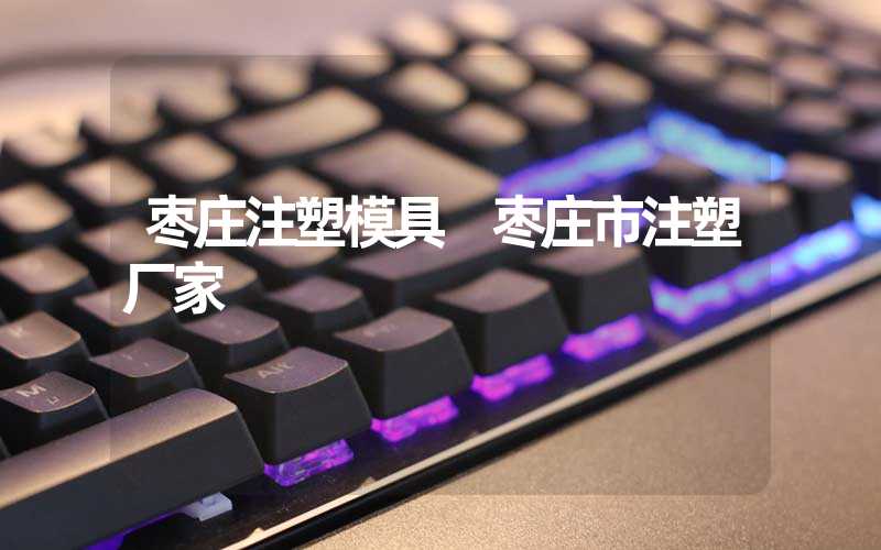 枣庄注塑模具 枣庄市注塑厂家
